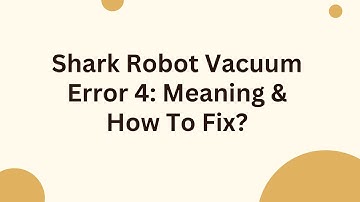 Shark Robot Vacuum Error 4: Meaning & How To Fix?