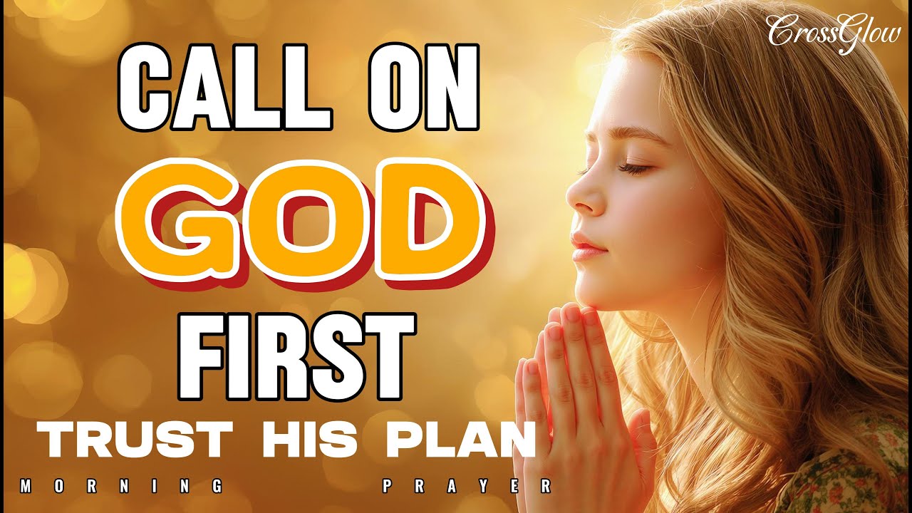 Call on God First 🙏 A Powerful Morning Prayer to Trust His Plan for ...