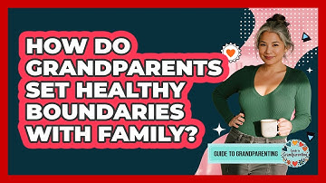 How Do Grandparents Set Healthy Boundaries With Family? - Guide to Grandparenting