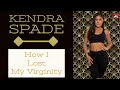Kendra Spade: How I Lost my Virginity