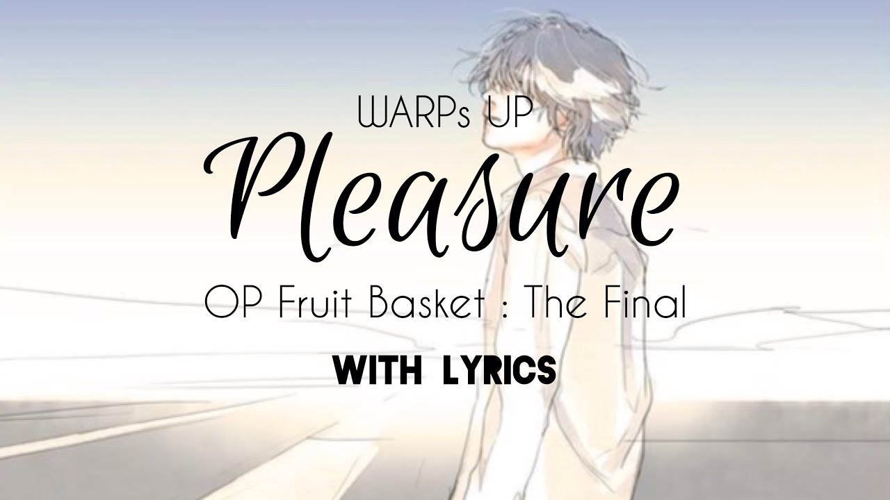 Pleasure up. Warps up - Pieasure ( Fruits Basket the Final ty-3 op). Opening Lyrics. I will wait for our Fate. Gusto Lyrics.
