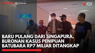 Baru Pulang dari Singapura, Buronan Kasus Penipuan Batu Bara Rp7 Miliar Ditangkap | IDXC UPDATE Baru Pulang dari Singapura, Buronan Kasus Penipuan Batu Bara Rp7 Miliar Ditangkap | IDXC UPDATE