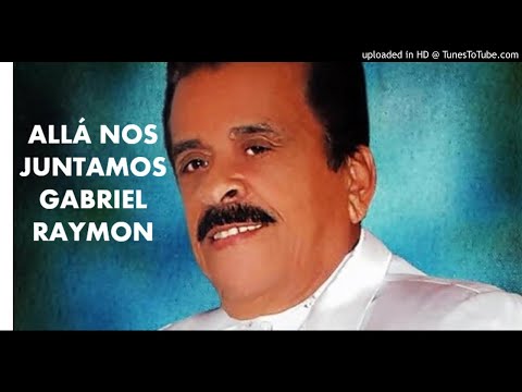 MEJORES CANCIONES DE GABRIEL RAYMON. ALLA NOS JUNTAMOS