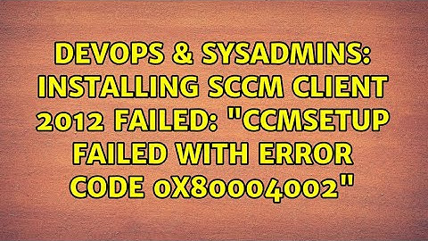 Installing SCCM Client 2012 failed: "CcmSetup failed with error code 0x80004002"
