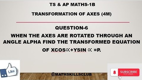1B MATHS when axes rotated through angle alpha find the transformed eqn of xcosalpha+ysinalpha=p.