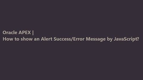 Oracle APEX | How to show an Alert Success/Error Message by JavaScript?