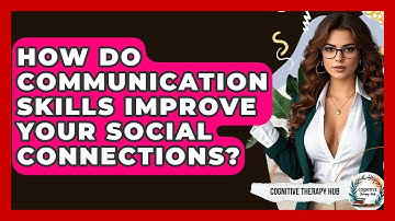 How Do Communication Skills Improve Your Social Connections? - Cognitive Therapy Hub