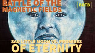 Battle of The Magnetic Fields: Day 67 - Sad Little Moon vs. Promises of Eternity