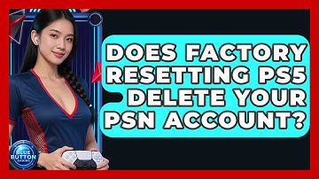 Does Factory Resetting PS5 Delete Your PSN Account? - Blue Button Gaming