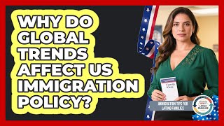Why Do Global Trends Affect US Immigration Policy? - Immigration Tips for Latino Families