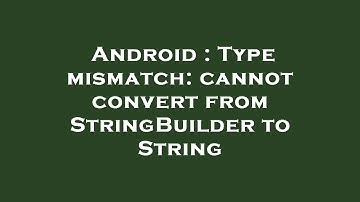 Android : Type mismatch: cannot convert from StringBuilder to String
