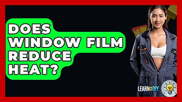 Does Window Film Reduce Heat? - LearnToDIY360.com