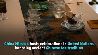 China Mission hosts celebrations in United Nations honoring ancient Chinese tea tradition