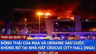 ĐỘNG THÁI CỦA NGA VÀ UKRAINE SAU CUỘC KHỦNG BỐ TẠI NHÀ HÁT CROCUS CITY HALL (NGA)
