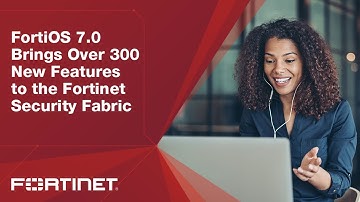 FortiOS 7.0: Consistent Security Across All Networks, Endpoints, and Clouds