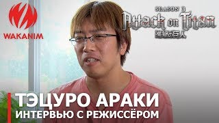 Aтака Tитанов - 3 сезон | Интервью с режиссёром Тэцуро Араки [Субтитры РУС]