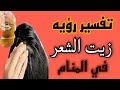 تفسير رؤية زيت الشعر فى المنام للعزباء والمتزوجة والحامل والمطلقة والرجل 