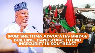 VOPIgbo | IPOB: Shettima Advocates Bridge Building, Handshake to End Insecurity in Southeast