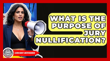 What Is The Purpose Of Jury Nullification? - Learn About Libertarianism
