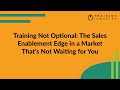 Training Not Optional: The Sales Enablement Edge in a Market That’s Not Waiting for You