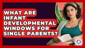 What Are Infant Developmental Windows For Single Parents? - Single Parent Support Hub