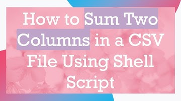 How to Sum Two Columns in a CSV File Using Shell Script