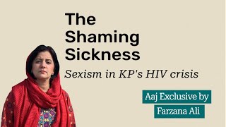 The Shaming Sickness: Sexism in KP’s HIV crisis The Shaming Sickness: Sexism in KP’s HIV crisis