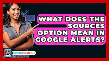 What Does The Sources Option Mean In Google Alerts? - SearchEnginesHub.com