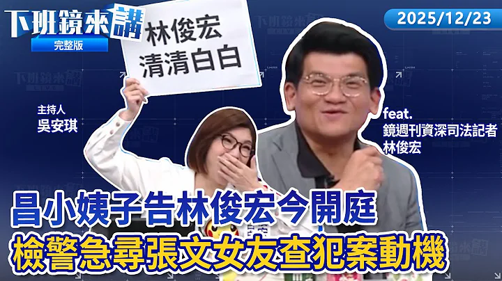 昌小姨子遭控投資凱思100萬提告鏡週刊.林俊宏今首開庭！高翬表弟匯百萬成立凱思有新事證？藍白赴監院遞狀要求彈劾卓揆 昌告發府院涉關說大法官！張文8成按計畫書犯案獨漏一點｜下班鏡來講20251223