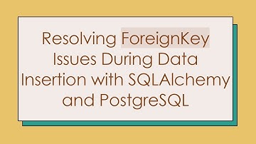 Resolving ForeignKey Issues During Data Insertion with SQLAlchemy and PostgreSQL