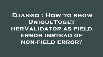 Django : How to show UniqueTogetherValidator as field error instead of non-field error?