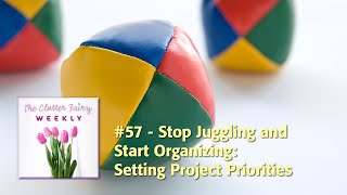 Stop Juggling and Start Organizing: Setting Project Priorities  The Clutter Fairy Weekly #57