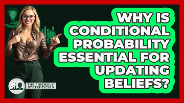 Why Is Conditional Probability Essential For Updating Beliefs? - The Friendly Statistician