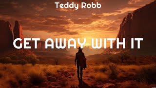 Teddy Robb   Get Away With It Lyrics Don't It Sound Alright, Just the Way 1 CROP, Coming Home #2