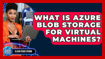 What Is Azure Blob Storage For Virtual Machines? - Cloud Stack Studio