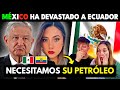 Mexico ha devastado a ecuador y ahora le corta el envio de petrleo  mexicanos lo sentimos