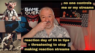 DsP--reaction day of $4 in tips + thrëatening to stop making reaction streams--nö one controls me