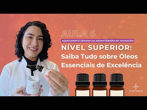 Aula 6 Aquecimento: Nível Superior: Saiba Tudo sobre Óleos Essenciais de Excelência