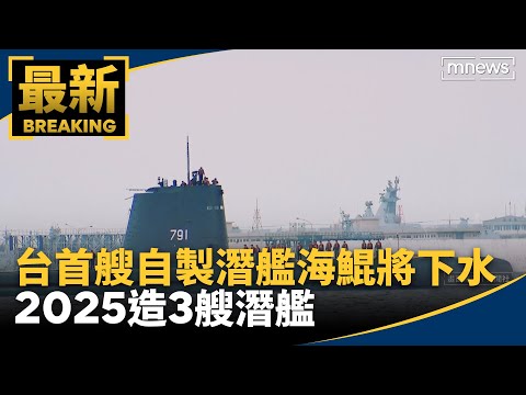 台首艘自製潛艦「海鯤」將下水 2025造3艘潛艦｜#鏡新聞