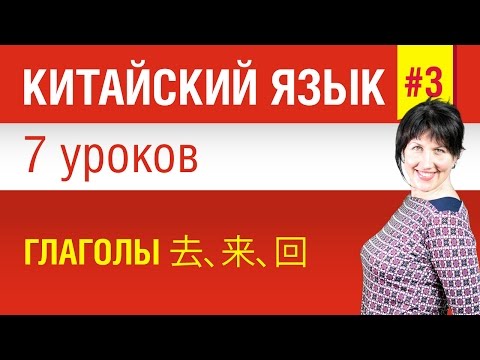 Урок 3. Китайский язык за 7 уроков для начинающих. Глаголы 去、来、回. Елена Шипилова.