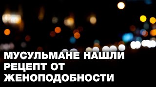 Мусульмане нашли рецепт от женоподобности