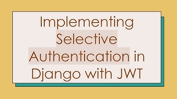 Implementing Selective Authentication in Django with JWT