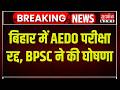 Bihar AEDO Exam Cancelled: बिहार में AEDO परीक्षा रद्द, BPSC ने की घोषणा | BPSC | Breaking News