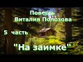 Повесть Виталия Полозова &quot;На заимке&quot; продолжение, часть 5, читает автор.