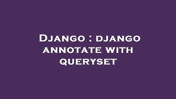 Django : django annotate with queryset