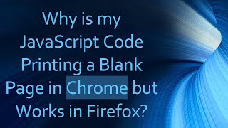 Why is my JavaScript Code Printing a Blank Page in Chrome but Works in Firefox