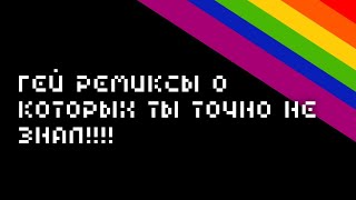 ГЕЙ-РЕМИКСЫ, О КОТОРЫХ ВЫ ТОЧНО НЕ ЗНАЛИ