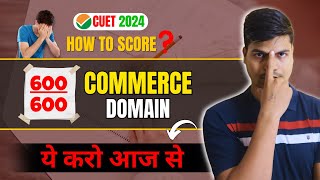 How to score 600/600 in Commerce Domain  ? CUET 2024 | MUST DO THIS | Complete Guidance for Revision