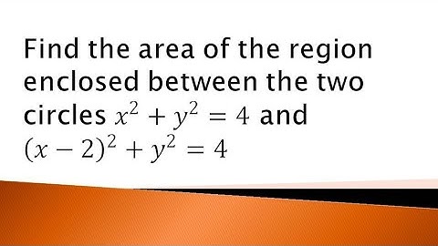 find the area enclosed between the two circles x²+y²=4 and (x-2)²+y²= 4