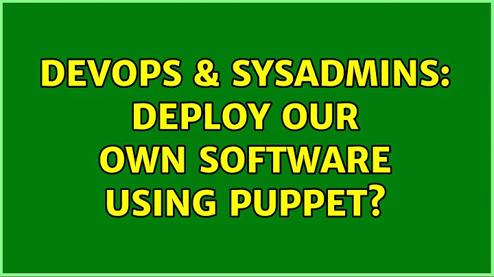 DevOps & SysAdmins: Deploy our own software using Puppet? (3 Solutions!!)